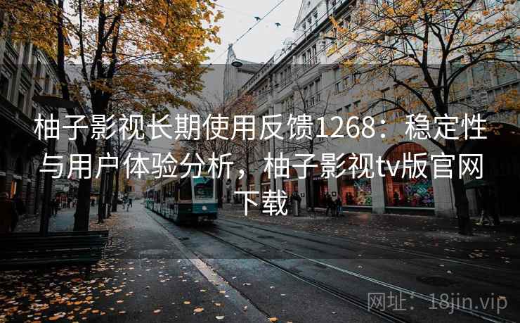 柚子影视长期使用反馈1268：稳定性与用户体验分析，柚子影视tv版官网下载