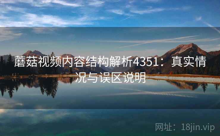 蘑菇视频内容结构解析4351：真实情况与误区说明