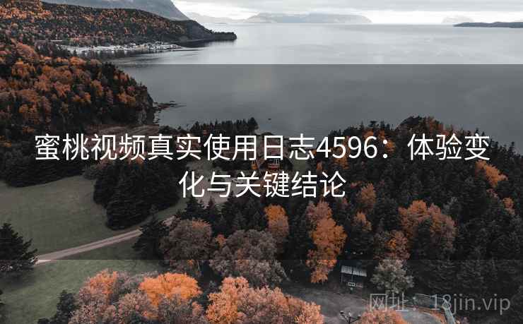 蜜桃视频真实使用日志4596：体验变化与关键结论