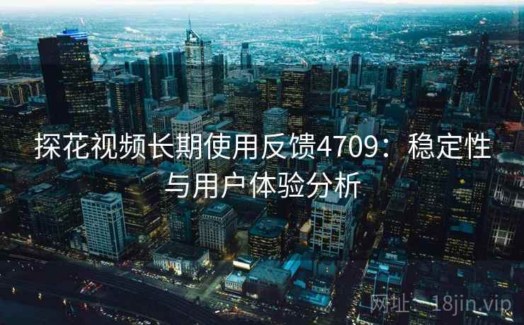 探花视频长期使用反馈4709：稳定性与用户体验分析