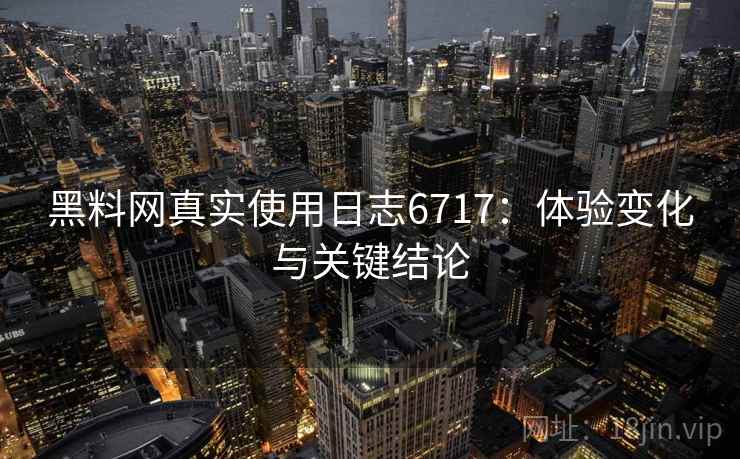 黑料网真实使用日志6717：体验变化与关键结论