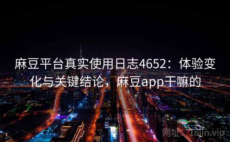 麻豆平台真实使用日志4652:体验变化与关键结论,麻豆app干嘛的 麻豆平台真实使用日志4652:体验变化与关键结论,麻豆app干嘛的