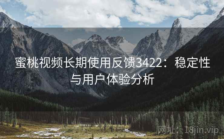 蜜桃视频长期使用反馈3422：稳定性与用户体验分析