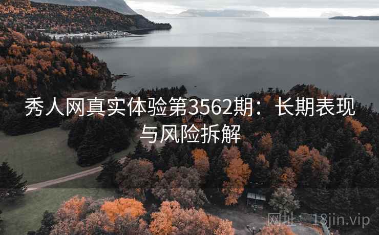 秀人网真实体验第3562期：长期表现与风险拆解