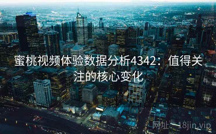 蜜桃视频体验数据分析4342:值得关注的核心变化 蜜桃视频体验数据分析4342:值得关注的核心变化
