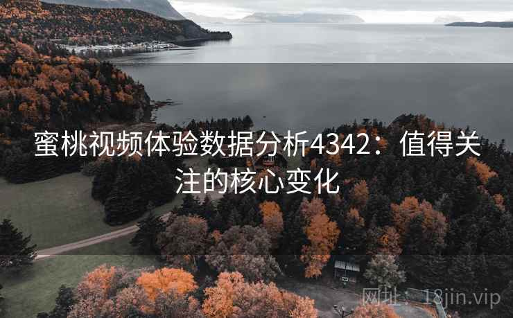 蜜桃视频体验数据分析4342:值得关注的核心变化 蜜桃视频体验数据分析4342:值得关注的核心变化