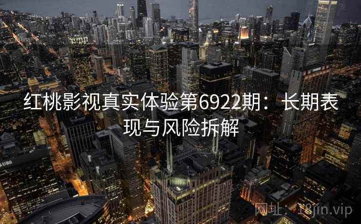 红桃影视真实体验第6922期：长期表现与风险拆解