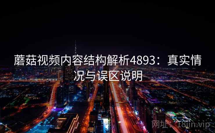 蘑菇视频内容结构解析4893：真实情况与误区说明