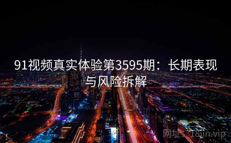91视频真实体验第3595期：长期表现与风险拆解