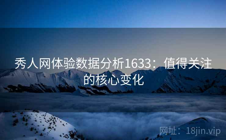 秀人网体验数据分析1633：值得关注的核心变化