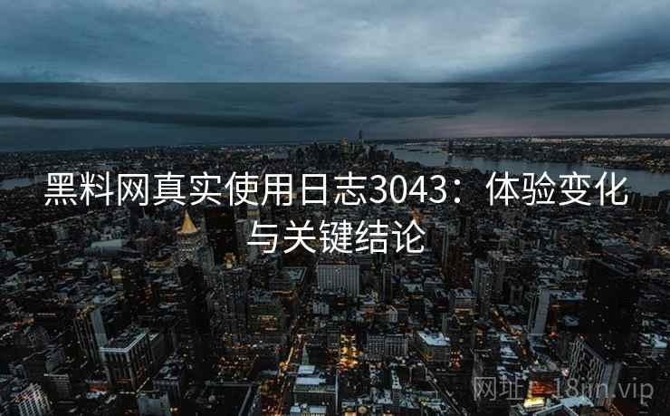 黑料网真实使用日志3043：体验变化与关键结论