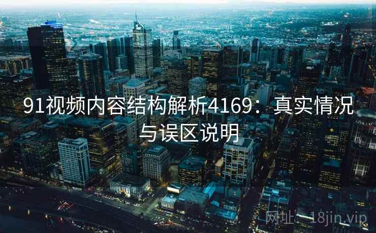 91视频内容结构解析4169：真实情况与误区说明