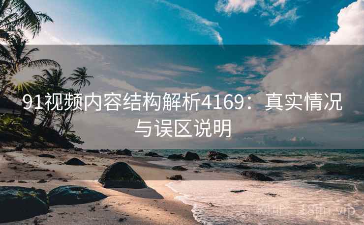 91视频内容结构解析4169：真实情况与误区说明