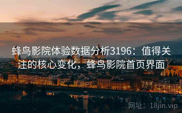 蜂鸟影院体验数据分析3196:值得关注的核心变化,蜂鸟影院首页界面 蜂鸟影院体验数据分析3196:值得关注的核心变化,蜂鸟影院首页界面