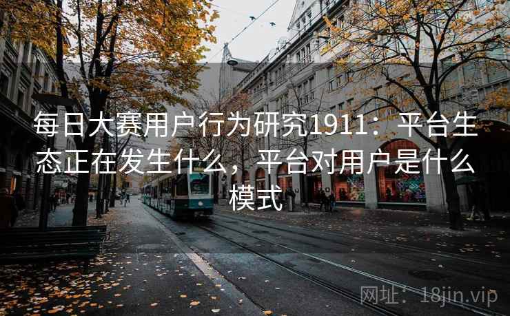 每日大赛用户行为研究1911：平台生态正在发生什么，平台对用户是什么模式