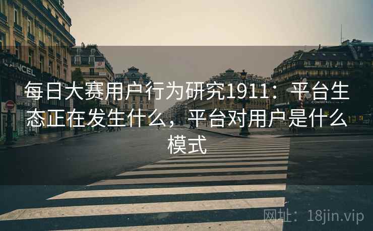每日大赛用户行为研究1911：平台生态正在发生什么，平台对用户是什么模式