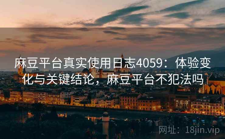 麻豆平台真实使用日志4059：体验变化与关键结论，麻豆平台不犯法吗