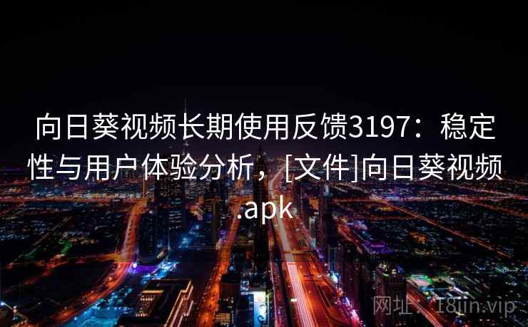 向日葵视频长期使用反馈3197：稳定性与用户体验分析，[文件]向日葵视频.apk