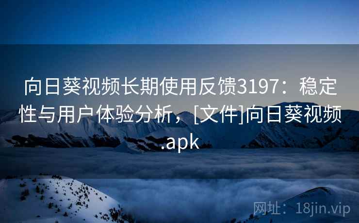 向日葵视频长期使用反馈3197：稳定性与用户体验分析，[文件]向日葵视频.apk