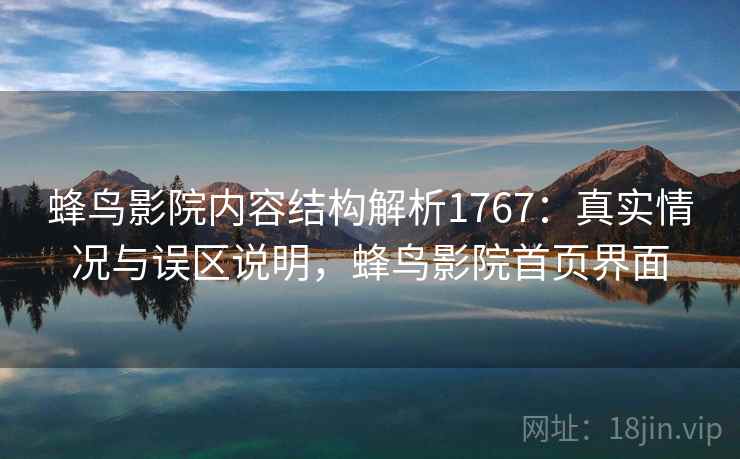 蜂鸟影院内容结构解析1767：真实情况与误区说明，蜂鸟影院首页界面