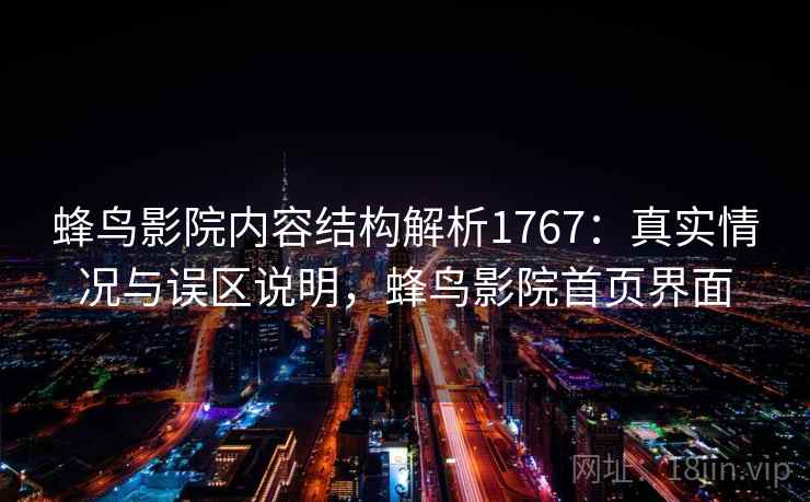 蜂鸟影院内容结构解析1767：真实情况与误区说明，蜂鸟影院首页界面